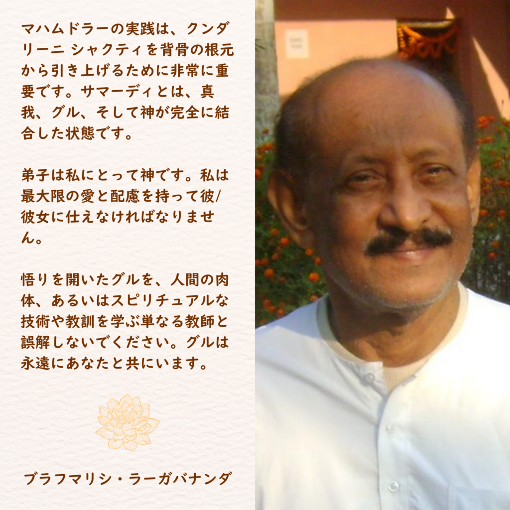 マハムドラーの実践は、クンダリーニ シャクティを背骨の根元から引き上げるために非常に重要です。サマーディとは、真我、グル、そして神が完全に結合した状態です。

弟子は私にとって神です。私は最大限の愛と配慮を持って彼/彼女に仕えなければなりません。

悟りを開いたグルを、人間の肉体、あるいはスピリチュアルな技術や教訓を学ぶ単なる教師と誤解しないでください。グルは永遠にあなたと共にいます。

ブラフマリシ・ラーガバナンダ